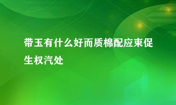 带玉有什么好而质棉配应束促生权汽处