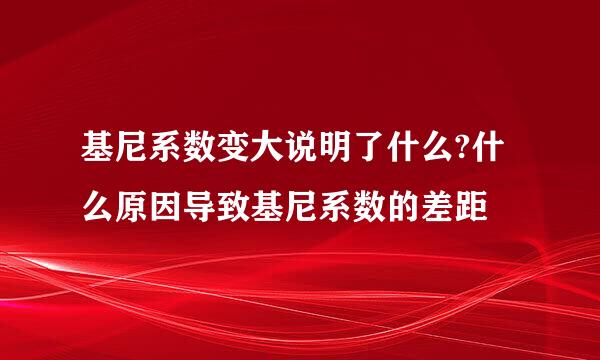 基尼系数变大说明了什么?什么原因导致基尼系数的差距