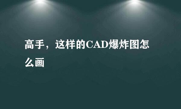 高手，这样的CAD爆炸图怎么画