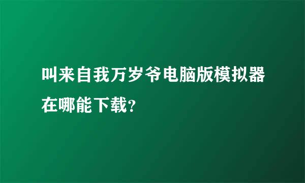 叫来自我万岁爷电脑版模拟器在哪能下载？