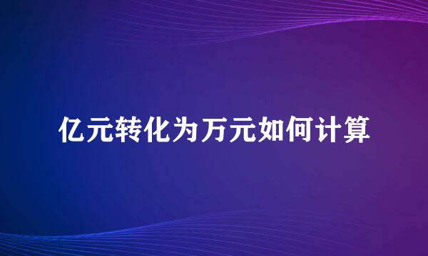 亿元转化为万元如何计算