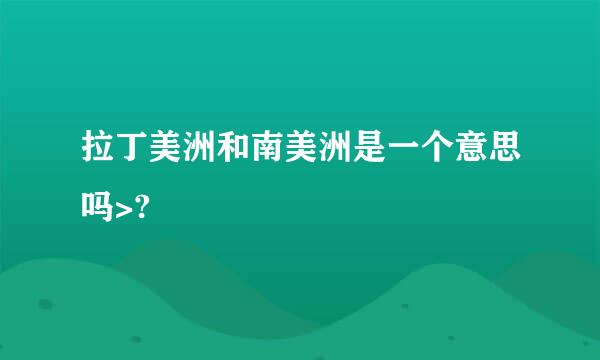 拉丁美洲和南美洲是一个意思吗>?