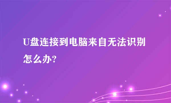 U盘连接到电脑来自无法识别怎么办?