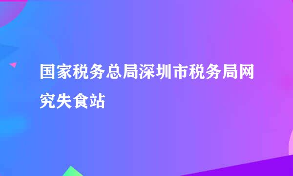 国家税务总局深圳市税务局网究失食站