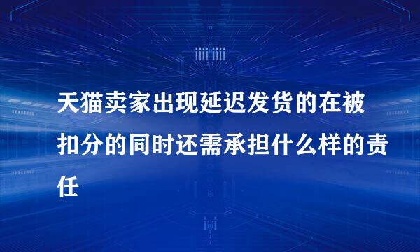 天猫卖家出现延迟发货的在被扣分的同时还需承担什么样的责任