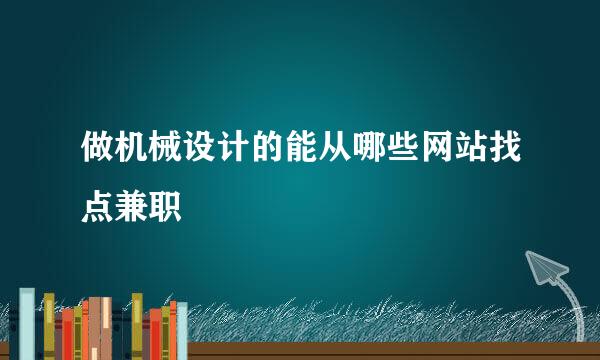 做机械设计的能从哪些网站找点兼职