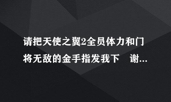 请把天使之翼2全员体力和门将无敌的金手指发我下 谢谢 chzhch007@163.com