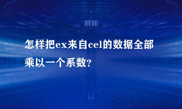 怎样把ex来自cel的数据全部乘以一个系数？