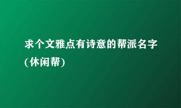 求个文雅点有诗意的帮派名字(休闲帮)