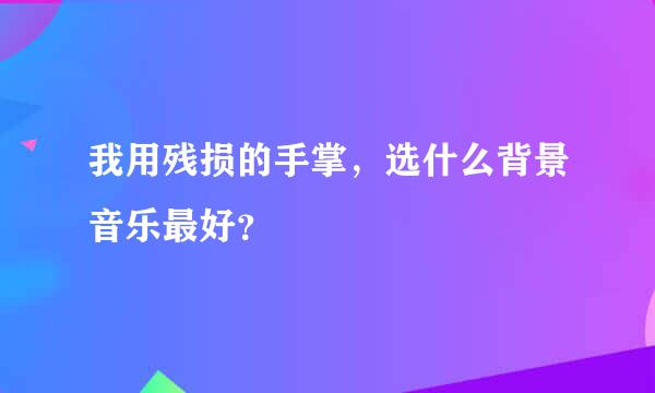 我用残损的手掌，选什么背景音乐最好？