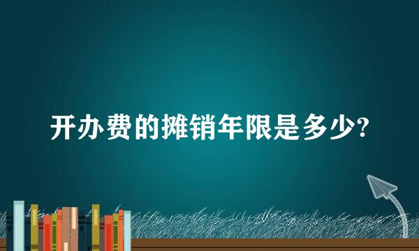 开办费的摊销年限是多少?