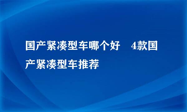 国产紧凑型车哪个好 4款国产紧凑型车推荐