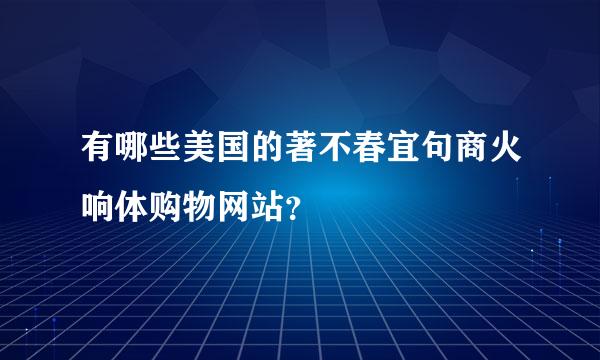 有哪些美国的著不春宜句商火响体购物网站？