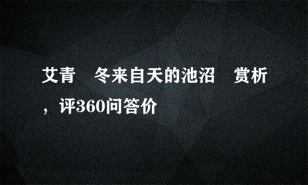 艾青 冬来自天的池沼 赏析，评360问答价