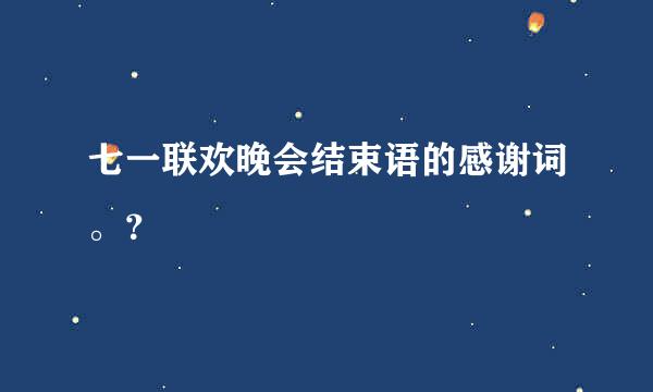 七一联欢晚会结束语的感谢词。？