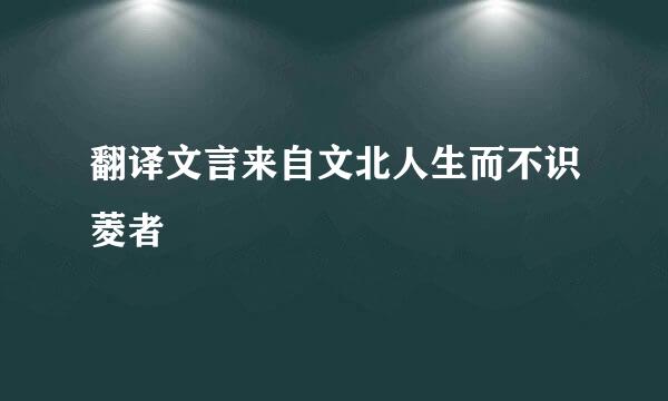 翻译文言来自文北人生而不识菱者