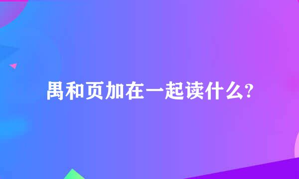 禺和页加在一起读什么?