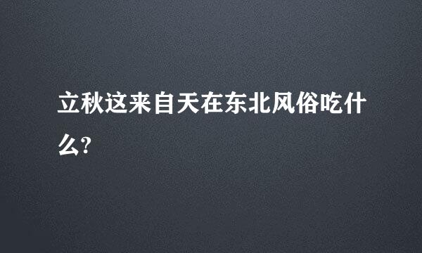 立秋这来自天在东北风俗吃什么?