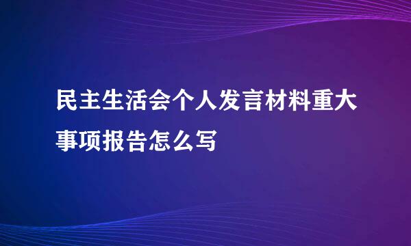 民主生活会个人发言材料重大事项报告怎么写