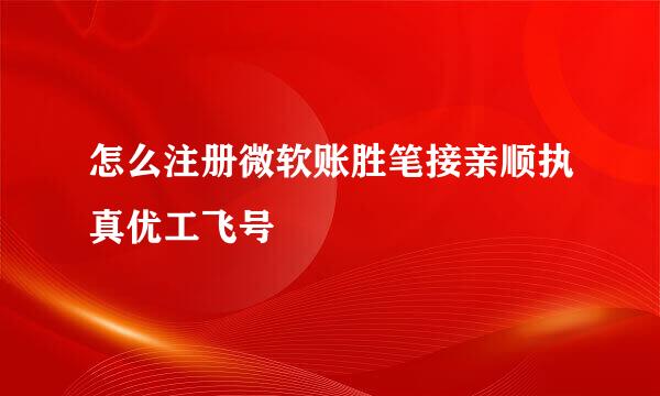 怎么注册微软账胜笔接亲顺执真优工飞号