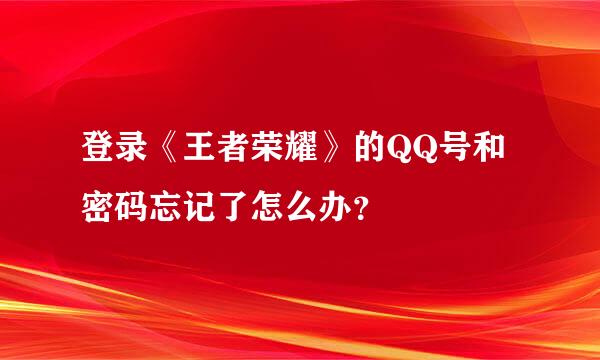 登录《王者荣耀》的QQ号和密码忘记了怎么办？