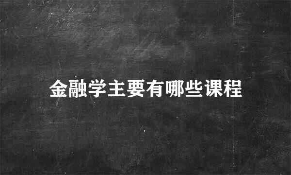 金融学主要有哪些课程