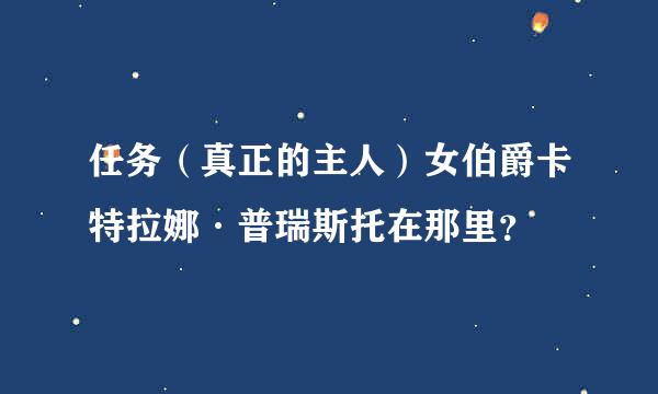 任务（真正的主人）女伯爵卡特拉娜·普瑞斯托在那里？