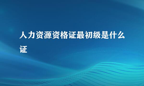 人力资源资格证最初级是什么证