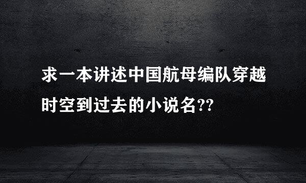 求一本讲述中国航母编队穿越时空到过去的小说名??