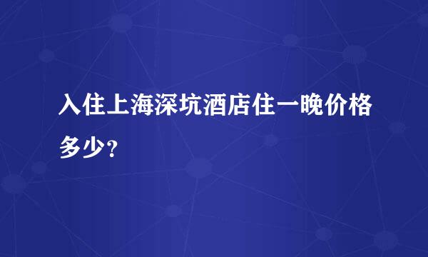 入住上海深坑酒店住一晚价格多少？