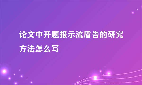 论文中开题报示流盾告的研究方法怎么写