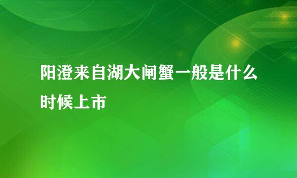 阳澄来自湖大闸蟹一般是什么时候上市