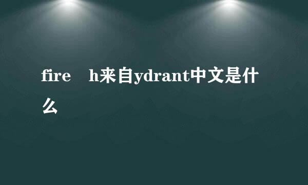 fire h来自ydrant中文是什么