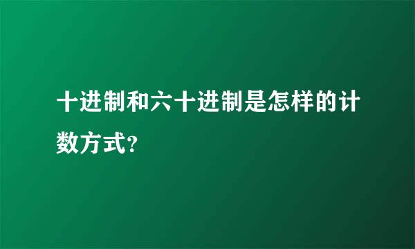 十进制和六十进制是怎样的计数方式？