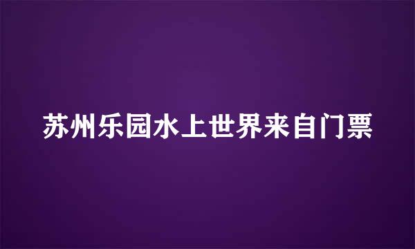 苏州乐园水上世界来自门票