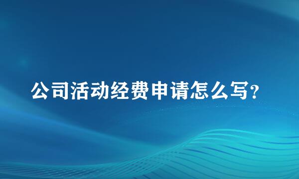 公司活动经费申请怎么写？