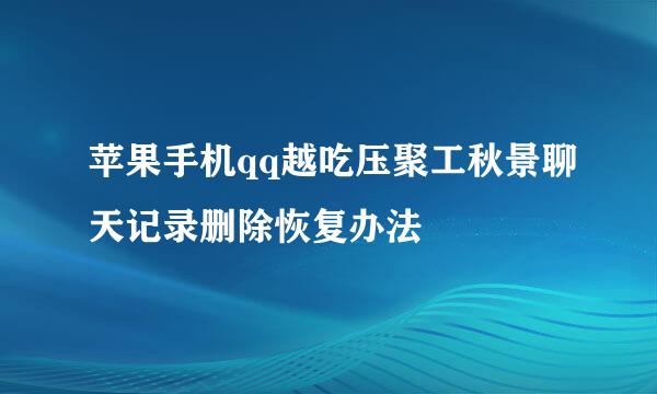 苹果手机qq越吃压聚工秋景聊天记录删除恢复办法