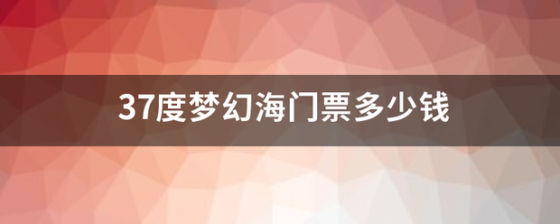 37度梦幻海门票多少钱