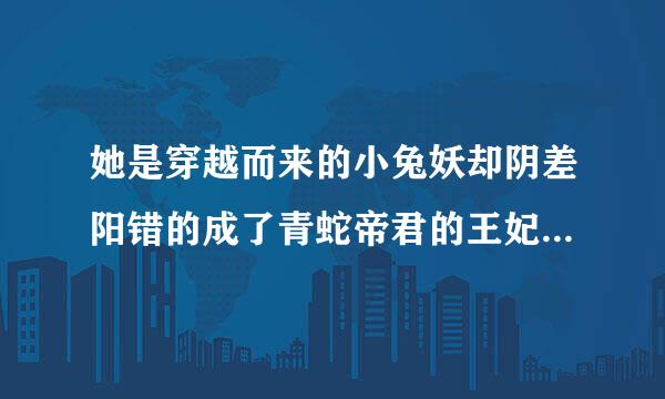 她是穿越而来的小兔妖却阴差阳错的成了青蛇帝君的王妃这是什么小说