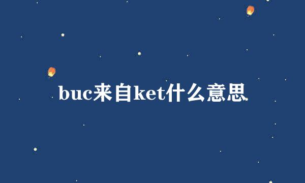 buc来自ket什么意思