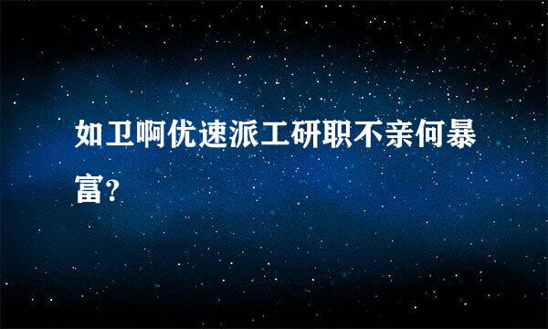 如卫啊优速派工研职不亲何暴富？