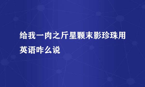 给我一肉之斤星颗末影珍珠用英语咋么说