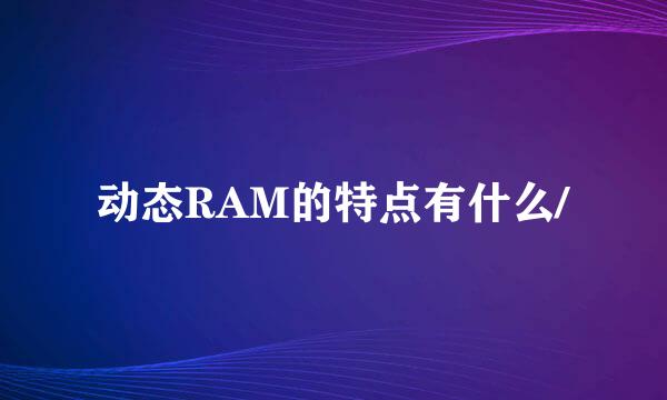 动态RAM的特点有什么/