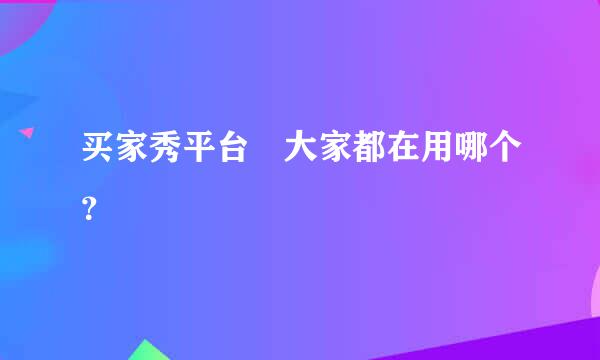 买家秀平台 大家都在用哪个？