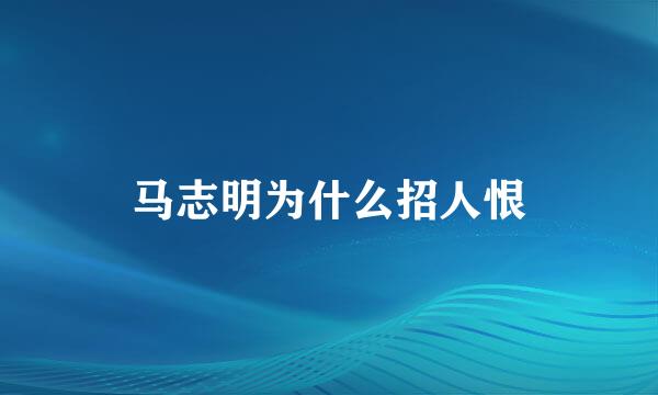 马志明为什么招人恨