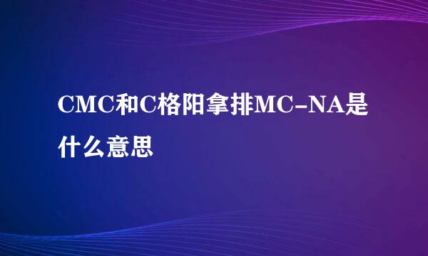 CMC和C格阳拿排MC-NA是什么意思