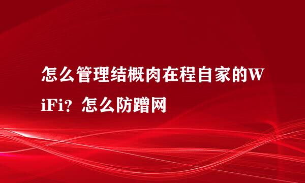 怎么管理结概肉在程自家的WiFi？怎么防蹭网