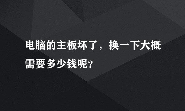 电脑的主板坏了，换一下大概需要多少钱呢？