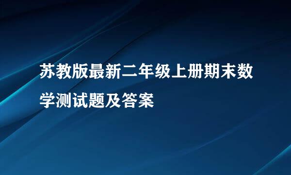 苏教版最新二年级上册期末数学测试题及答案