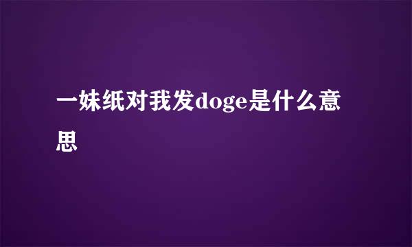 一妹纸对我发doge是什么意思